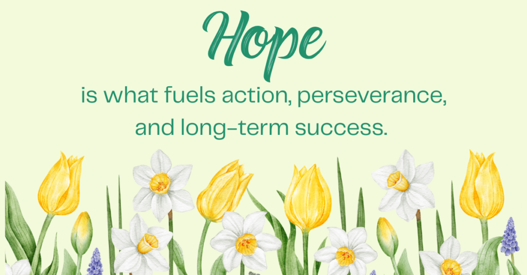 Hope is what fuels action, perserverance, and long-term succes